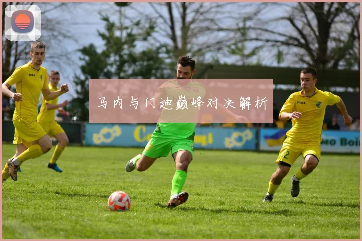 马内与门迪巅峰对决解析