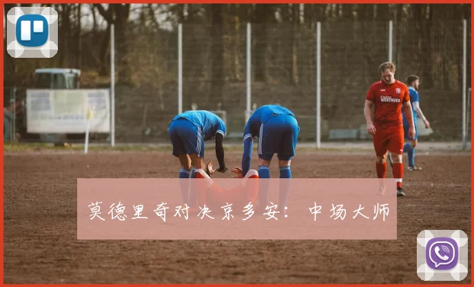 莫德里奇对决京多安：中场大师