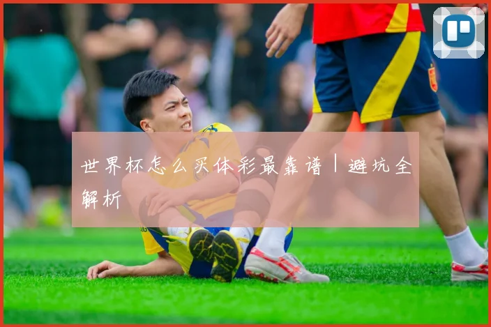 世界杯怎么买体彩最靠谱｜避坑全解析