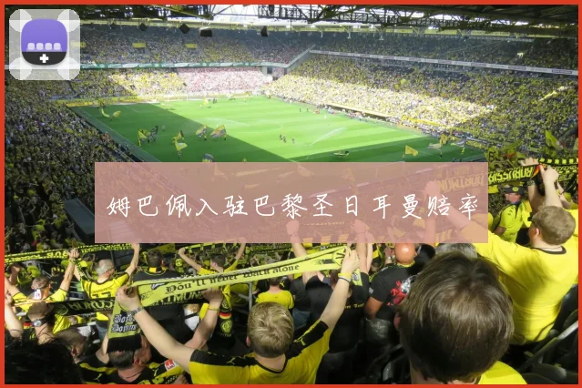 姆巴佩入驻巴黎圣日耳曼赔率