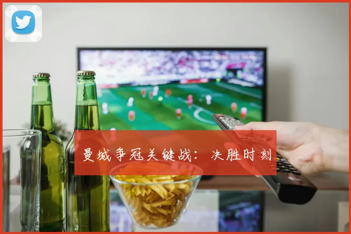 曼城争冠关键战：决胜时刻