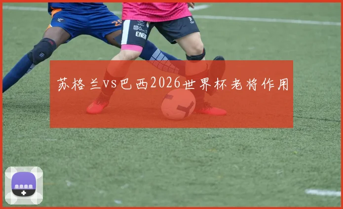 苏格兰vs巴西2026世界杯老将作用