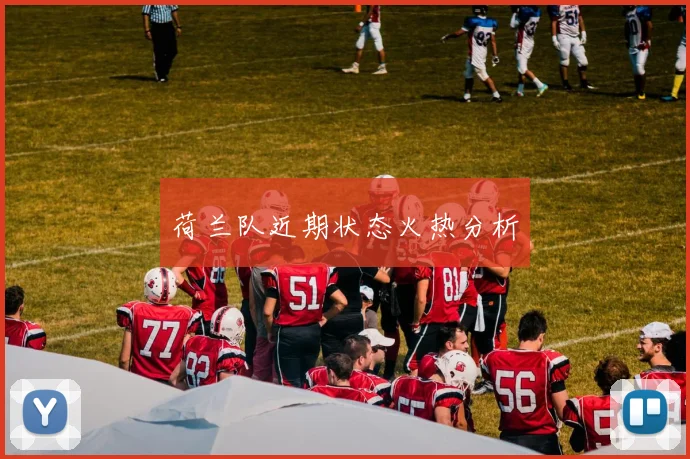 荷兰队近期状态火热分析