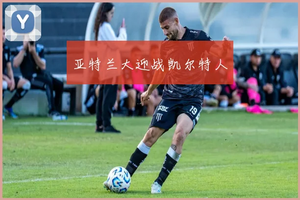 亚特兰大迎战凯尔特人