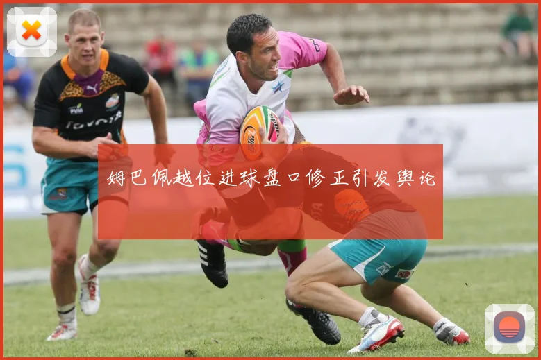 姆巴佩越位进球盘口修正引发舆论