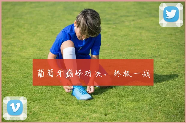 葡萄牙巅峰对决，终极一战