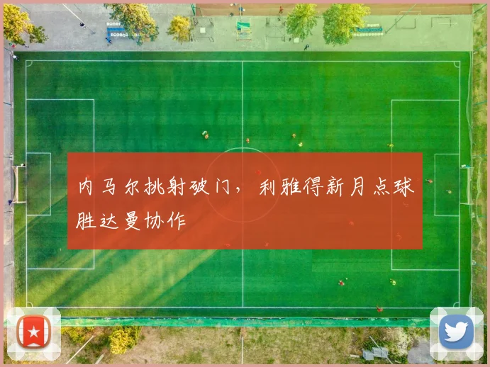 内马尔挑射破门，利雅得新月点球胜达曼协作