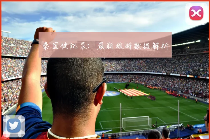泰国破纪录：最新旅游数据解析