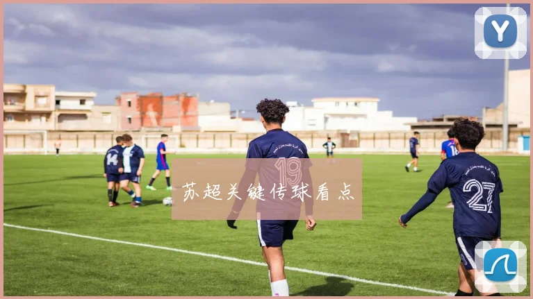 苏超关键传球看点