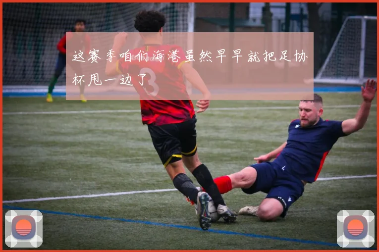 这赛季咱们海港虽然早早就把足协杯甩一边了