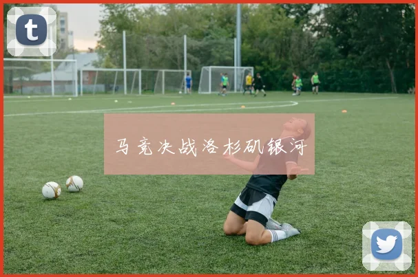 马竞决战洛杉矶银河