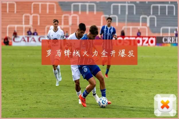 罗马锋线火力全开爆发