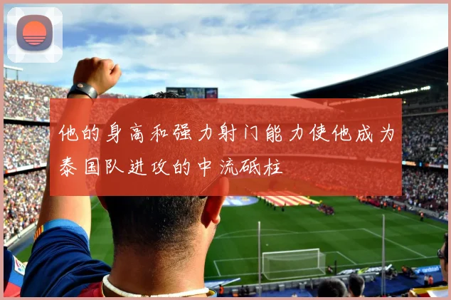 他的身高和强力射门能力使他成为泰国队进攻的中流砥柱