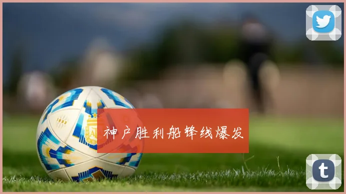神户胜利船锋线爆发