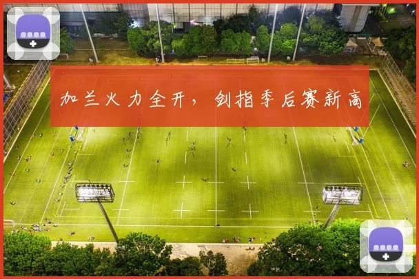 加兰火力全开，剑指季后赛新高