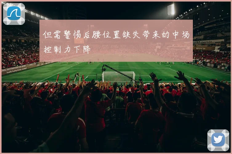 但需警惕后腰位置缺失带来的中场控制力下降