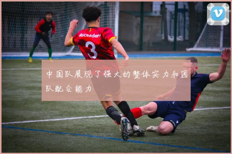 中国队展现了强大的整体实力和团队配合能力