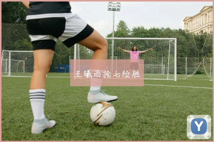 王曦雨抢七险胜