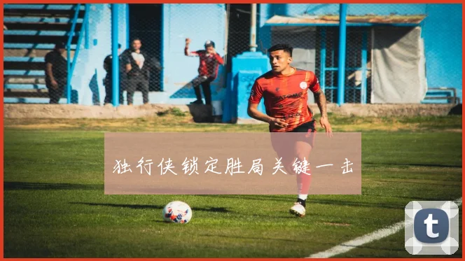 独行侠锁定胜局关键一击