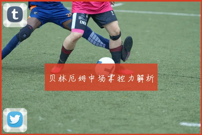 贝林厄姆中场掌控力解析
