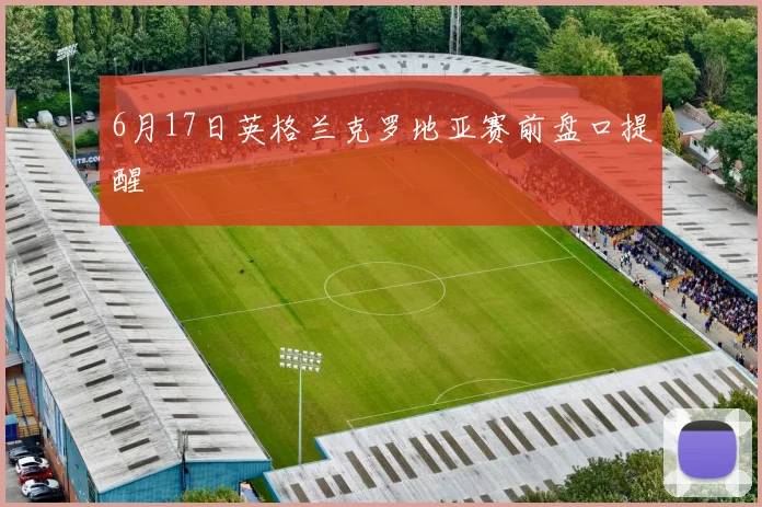 6月17日英格兰克罗地亚赛前盘口提醒