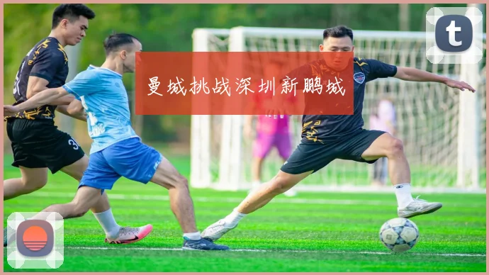 曼城挑战深圳新鹏城