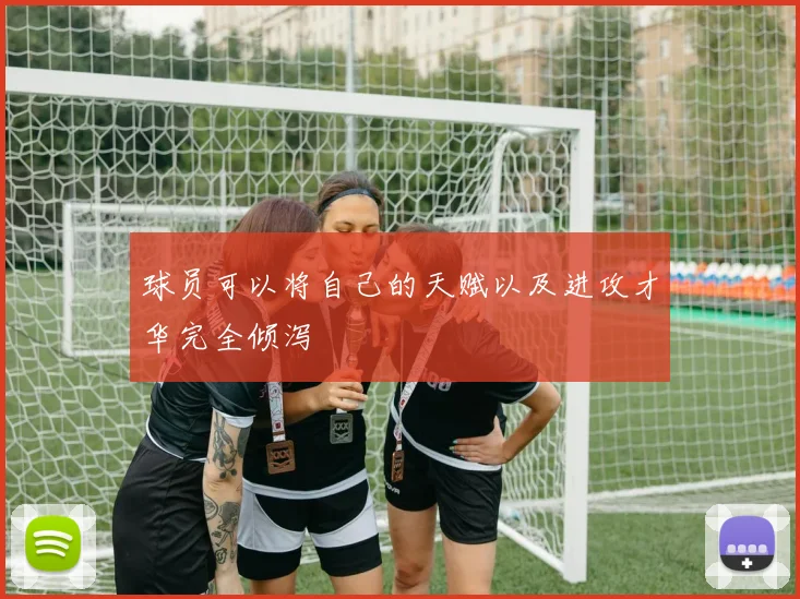 球员可以将自己的天赋以及进攻才华完全倾泻