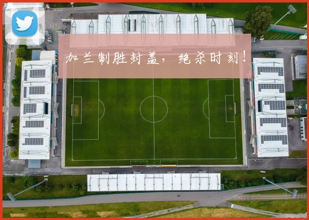 加兰制胜封盖，绝杀时刻！