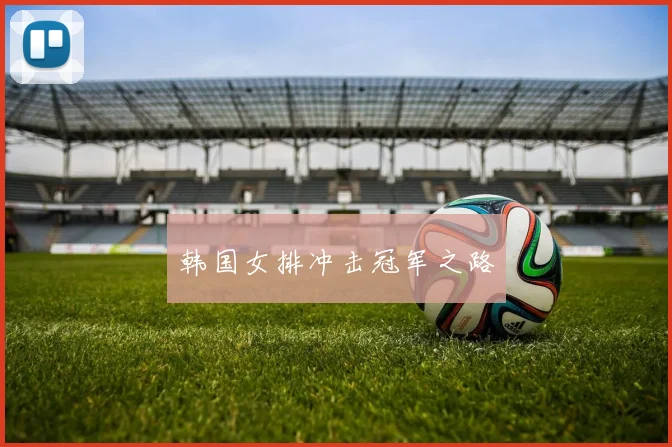 韩国女排冲击冠军之路