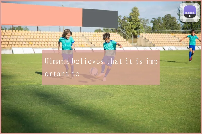 Ulmana believes that it is important to