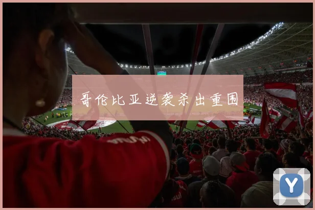 哥伦比亚逆袭杀出重围