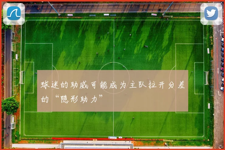 球迷的助威可能成为主队拉开分差的“隐形助力”