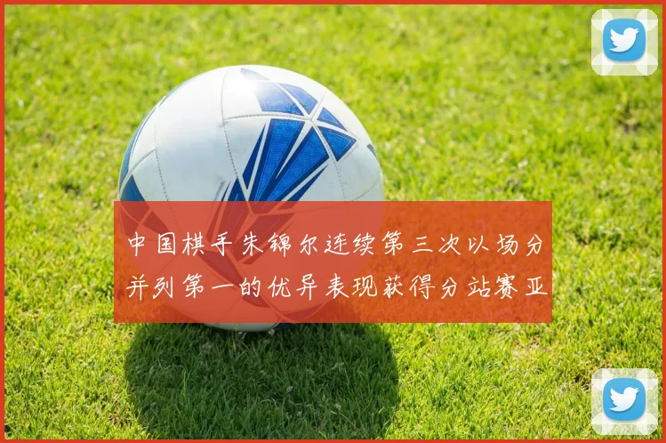 中国棋手朱锦尔连续第三次以场分并列第一的优异表现获得分站赛亚军