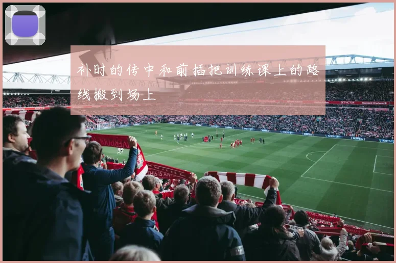 补时的传中和前插把训练课上的路线搬到场上