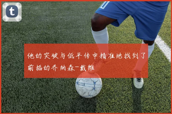 他的突破与低平传中精准地找到了前插的乔纳森-戴维