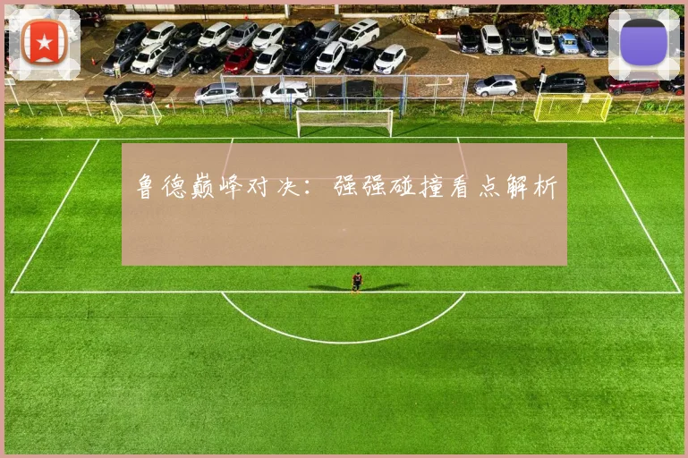 鲁德巅峰对决：强强碰撞看点解析