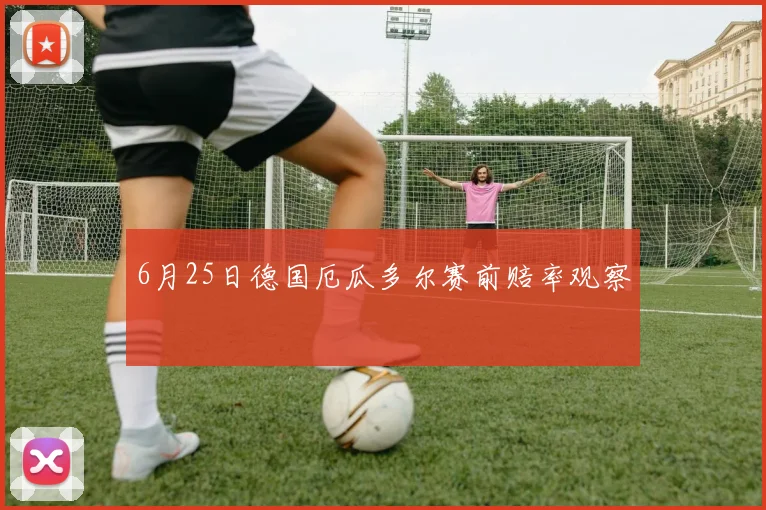 6月25日德国厄瓜多尔赛前赔率观察
