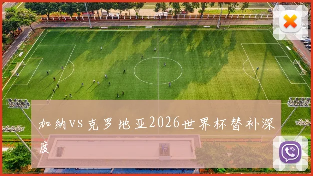 加纳vs克罗地亚2026世界杯替补深度