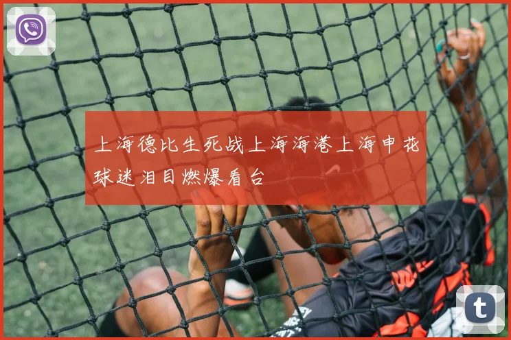 上海德比生死战上海海港上海申花球迷泪目燃爆看台