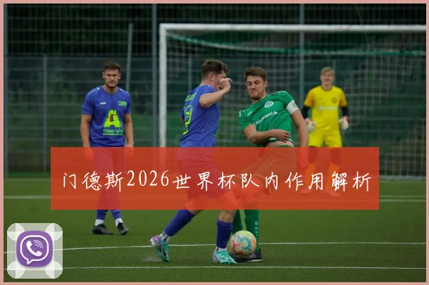 门德斯2026世界杯队内作用解析