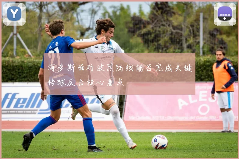 海多斯面对波黑防线能否完成关键传球反击核心看点