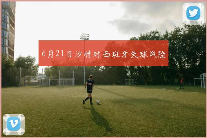 6月21日沙特对西班牙失球风险