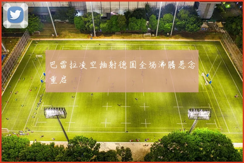 巴雷拉凌空抽射德国全场沸腾悬念重启