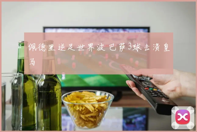佩德里逆足世界波 巴萨3球击溃皇马