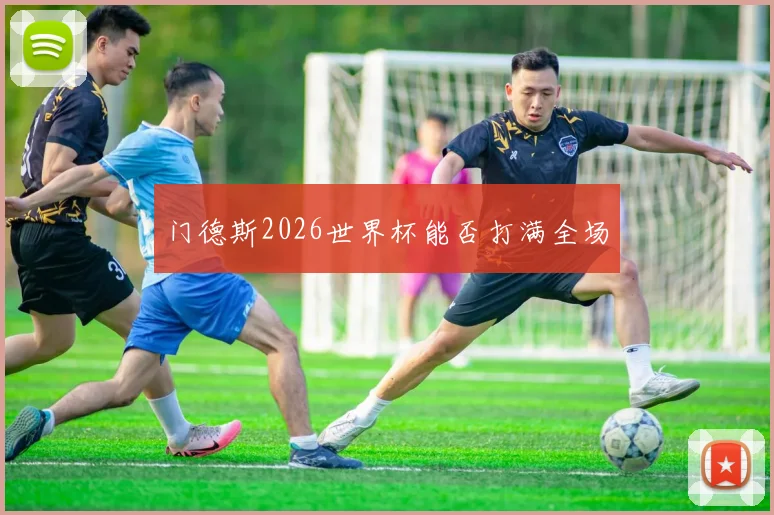 门德斯2026世界杯能否打满全场