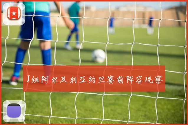 J组阿尔及利亚约旦赛前阵容观察