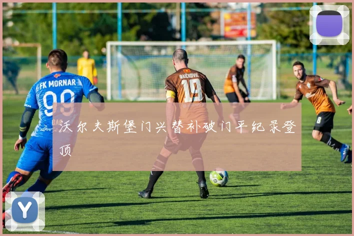 沃尔夫斯堡门兴替补破门平纪录登顶