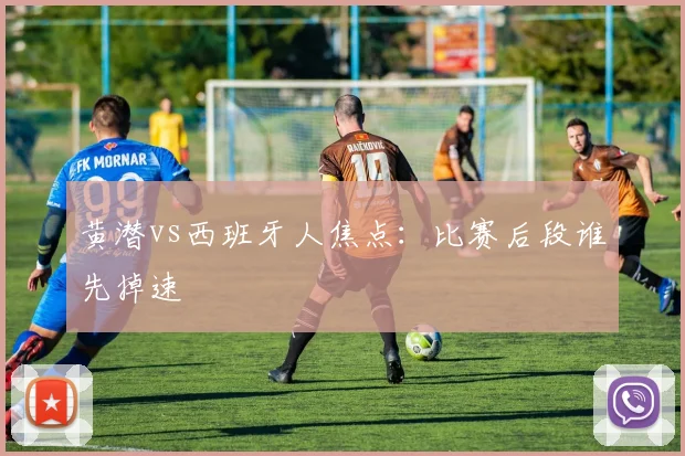 黄潜vs西班牙人焦点：比赛后段谁先掉速