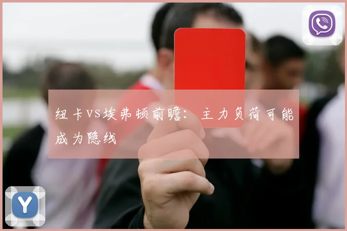 纽卡vs埃弗顿前瞻：主力负荷可能成为隐线