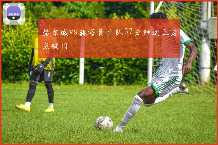赫尔城vs赫塔费主队37分钟边卫后点破门